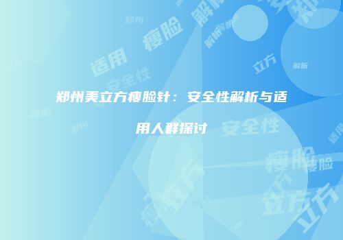 郑州美立方瘦脸针：安全性解析与适用人群探讨