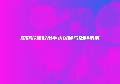 胸部假体取出手术风险与规避指南