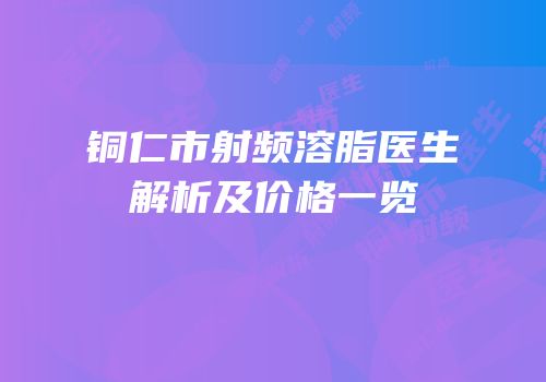 铜仁市射频溶脂医生解析及价格一览