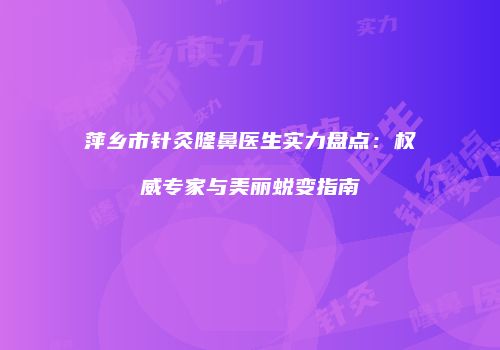 萍乡市针灸隆鼻医生实力盘点：权威专家与美丽蜕变指南