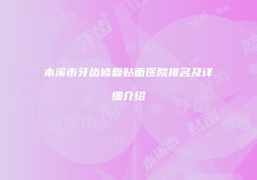 本溪市牙齿修复贴面医院排名及详细介绍