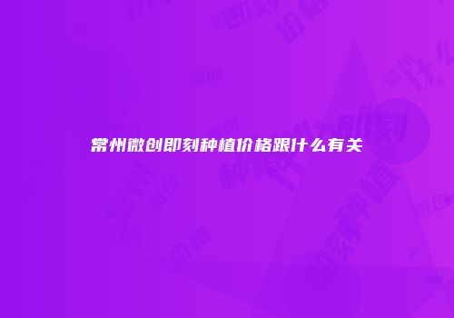 常州微创即刻种植价格跟什么有关