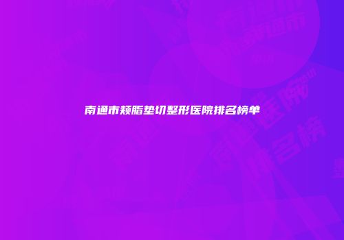 南通市颊脂垫切整形医院排名榜单