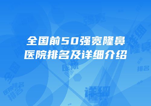 全国前50强宽隆鼻医院排名及详细介绍