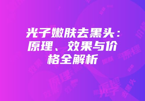 光子嫩肤去黑头：原理、效果与价格全解析