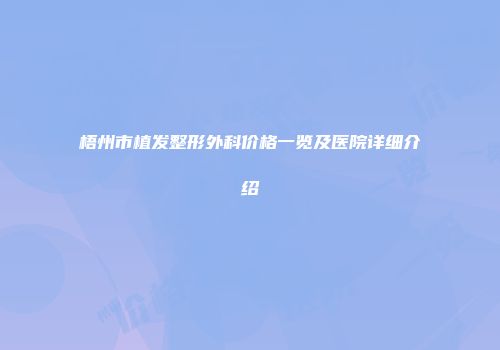 梧州市植发整形外科价格一览及医院详细介绍