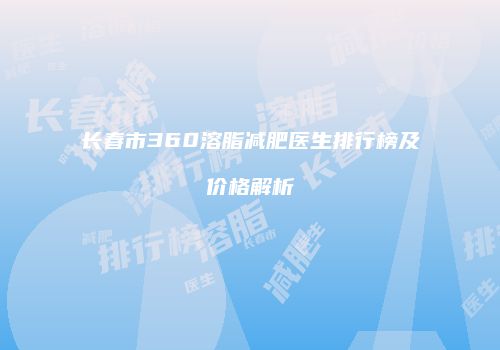 长春市360溶脂减肥医生排行榜及价格解析