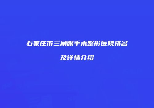 石家庄市三角眼手术整形医院排名及详情介绍