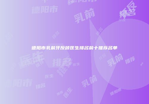 德阳市乳前牙反颌医生排名前十推荐名单