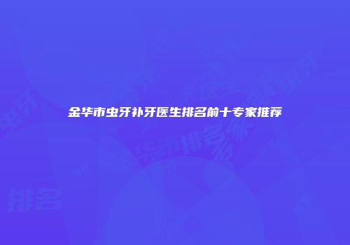金华市虫牙补牙医生排名前十专家推荐
