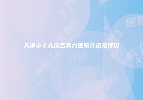 天津市十大综合实力医院介绍及评价