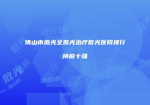 佛山市激光全激光治疗散光医院排行榜前十强
