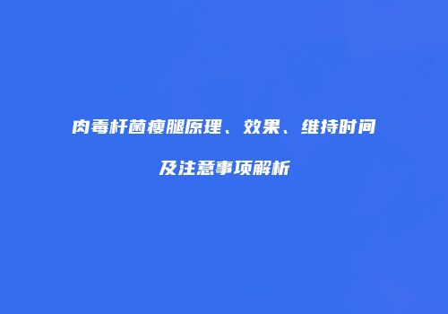 肉毒杆菌瘦腿原理、效果、维持时间及注意事项解析