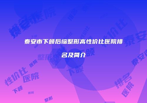 泰安市下颌后缩整形高性价比医院排名及简介