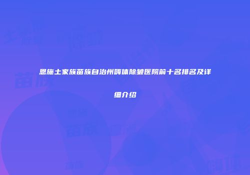 恩施土家族苗族自治州嗨体除皱医院前十名排名及详细介绍