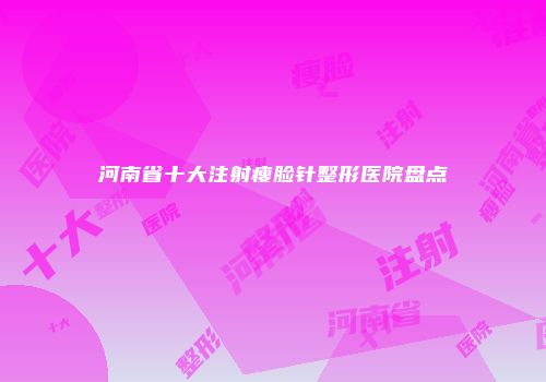 河南省十大注射瘦脸针整形医院盘点