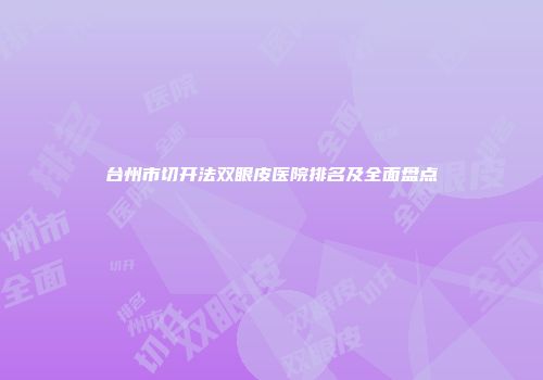 台州市切开法双眼皮医院排名及全面盘点