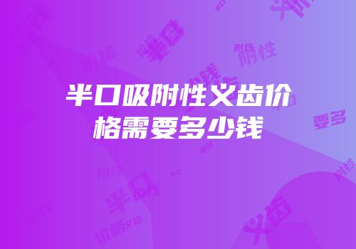 半口吸附性义齿价格需要多少钱