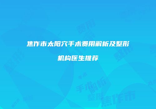 焦作市太阳穴手术费用解析及整形机构医生推荐