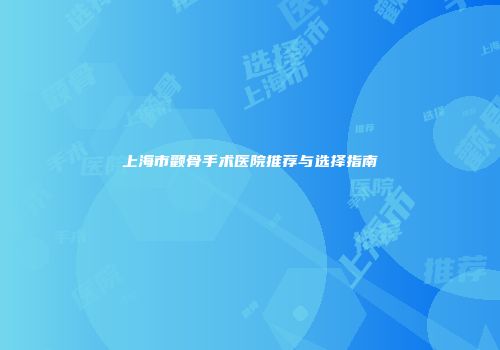 上海市颧骨手术医院推荐与选择指南