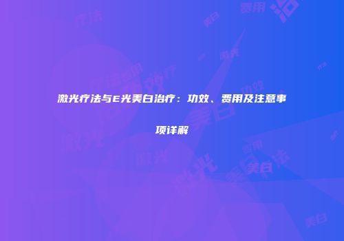 激光疗法与E光美白治疗：功效、费用及注意事项详解