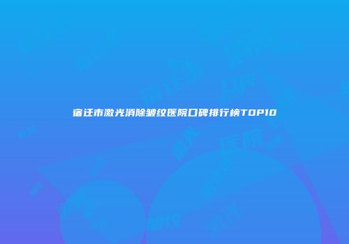 宿迁市激光消除皱纹医院口碑排行榜TOP10