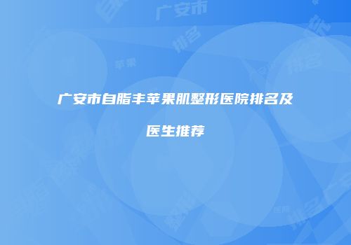 广安市自脂丰苹果肌整形医院排名及医生推荐