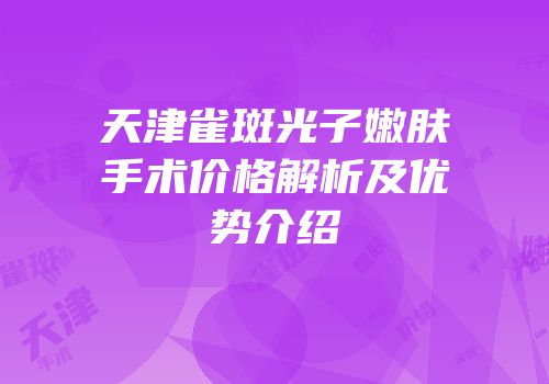 天津雀斑光子嫩肤手术价格解析及优势介绍