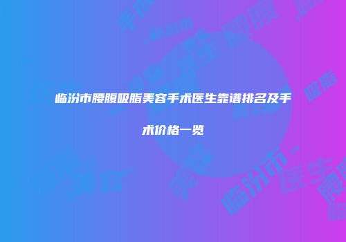 临汾市腰腹吸脂美容手术医生靠谱排名及手术价格一览