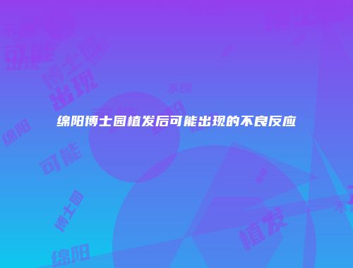 绵阳博士园植发后可能出现的不良反应