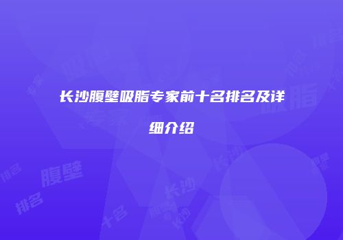 长沙腹壁吸脂专家前十名排名及详细介绍
