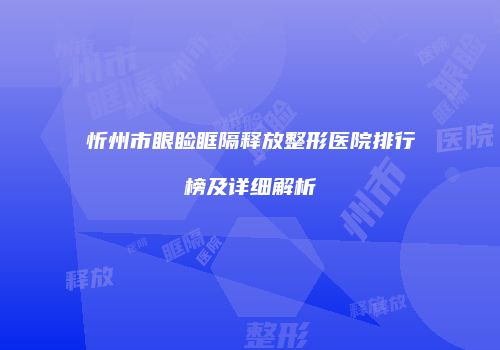 忻州市眼睑眶隔释放整形医院排行榜及详细解析
