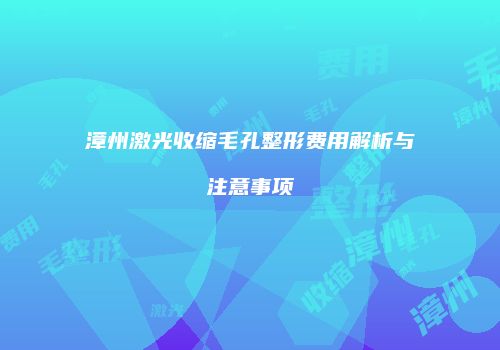 漳州激光收缩毛孔整形费用解析与注意事项