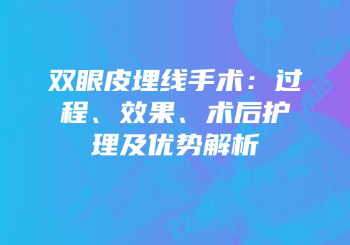 双眼皮埋线手术：过程、效果、术后护理及优势解析