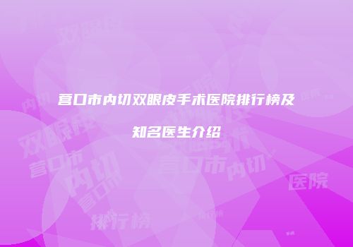 营口市内切双眼皮手术医院排行榜及知名医生介绍