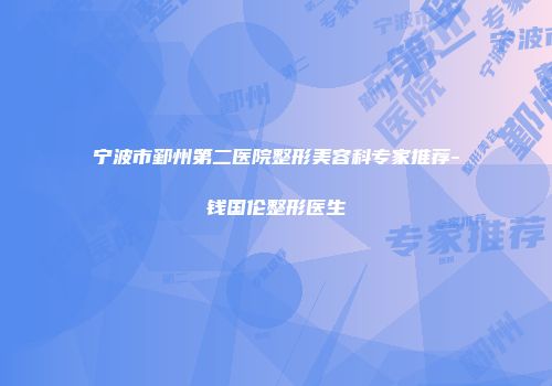 宁波市鄞州第二医院整形美容科专家推荐-钱国伦整形医生