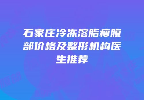 石家庄冷冻溶脂瘦腹部价格及整形机构医生推荐
