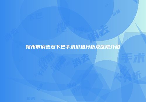 朔州市消去双下巴手术价格分析及医院介绍