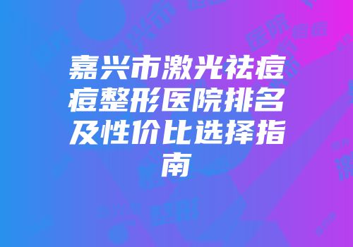 嘉兴市激光祛痘痘整形医院排名及性价比选择指南