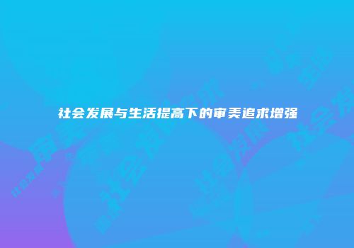 社会发展与生活提高下的审美追求增强
