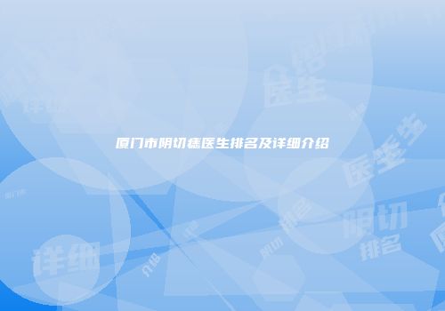 厦门市阴切痣医生排名及详细介绍