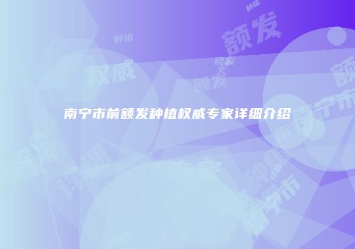 南宁市前额发种植权威专家详细介绍
