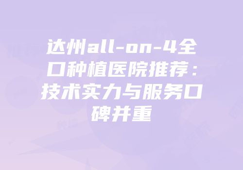 达州all-on-4全口种植医院推荐：技术实力与服务口碑并重