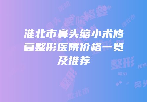 淮北市鼻头缩小术修复整形医院价格一览及推荐