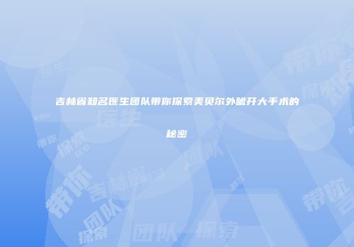 吉林省知名医生团队带你探索美贝尔外眦开大手术的秘密
