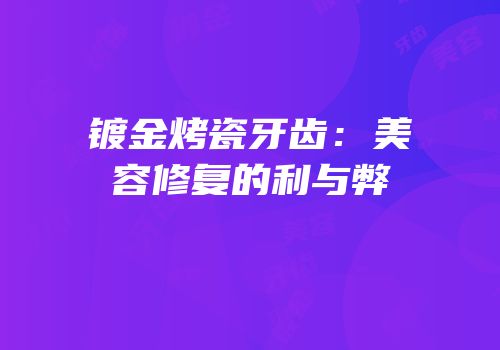 镀金烤瓷牙齿：美容修复的利与弊
