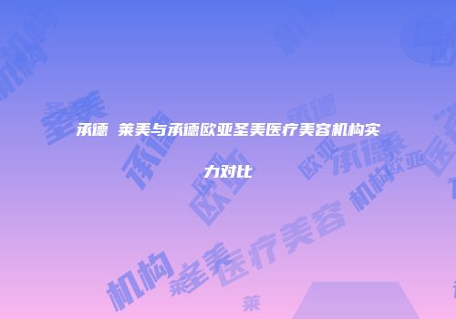 承德玥莱美与承德欧亚圣美医疗美容机构实力对比