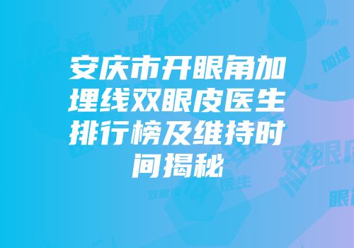 安庆市开眼角加埋线双眼皮医生排行榜及维持时间揭秘