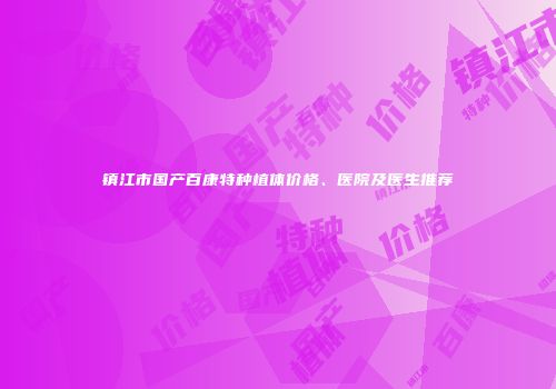 镇江市国产百康特种植体价格、医院及医生推荐