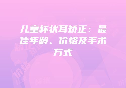 儿童杯状耳矫正：最佳年龄、价格及手术方式